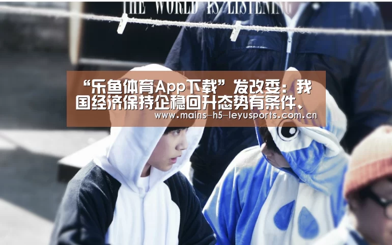 “乐鱼体育App下载”发改委:我国经济保持企稳回升态势有条件、有基础
