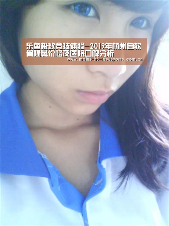 乐鱼极致竞技体验-2019年杭州自软骨隆鼻价格及医院口碑分析