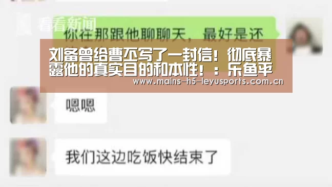 刘备曾给曹丕写了一封信!彻底暴露他的真实目的和本性!:乐鱼平台最新版本(图4) 乐鱼官方网站地址