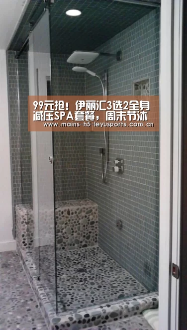 99元抢!伊丽汇3选2全身减压SPA套餐,周末节沐日不加价!:乐鱼平台最新版本