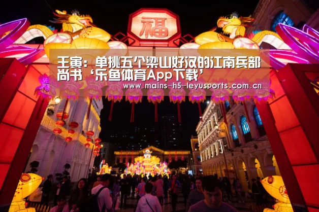 王寅:单挑五个梁山好汉的江南兵部尚书‘乐鱼体育App下载’