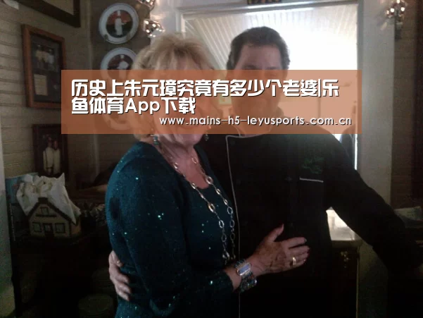 历史上朱元璋究竟有多少个老婆|乐鱼体育App下载