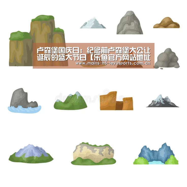 卢森堡国庆日：纪念前卢森堡大公让诞辰的盛大节日【乐鱼官方网站地址】